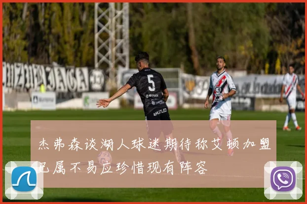 杰弗森谈湖人球迷期待称艾顿加盟已属不易应珍惜现有阵容