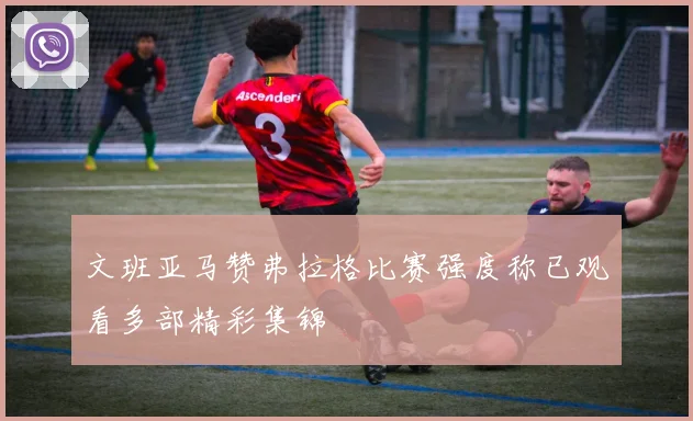 文班亚马赞弗拉格比赛强度称已观看多部精彩集锦