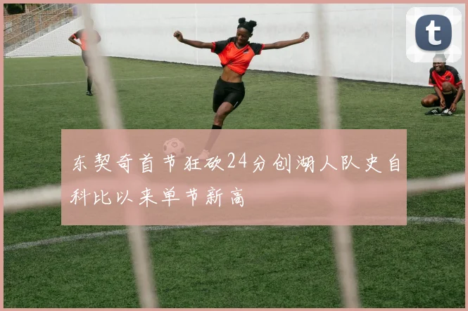 东契奇首节狂砍24分创湖人队史自科比以来单节新高