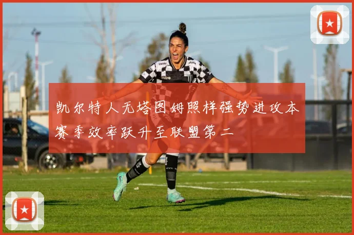 凯尔特人无塔图姆照样强势进攻本赛季效率跃升至联盟第二