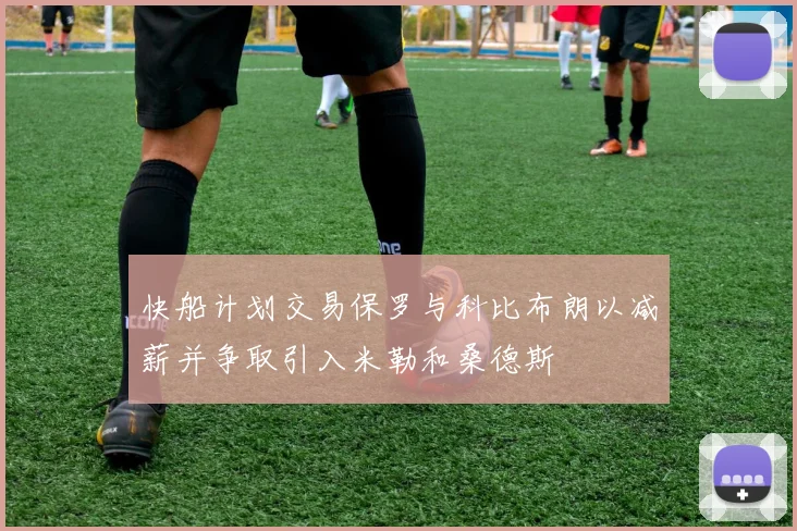快船计划交易保罗与科比布朗以减薪并争取引入米勒和桑德斯