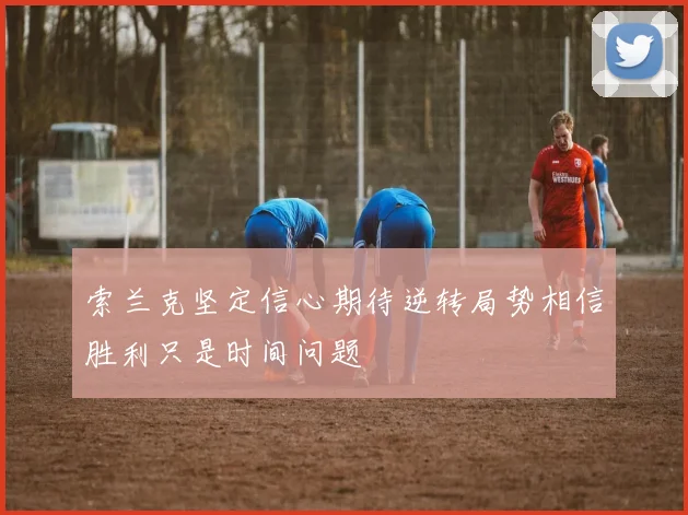 索兰克坚定信心期待逆转局势相信胜利只是时间问题