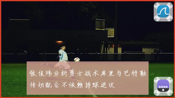 张佳玮分析勇士战术库里与巴特勒传切配合不依赖持球进攻