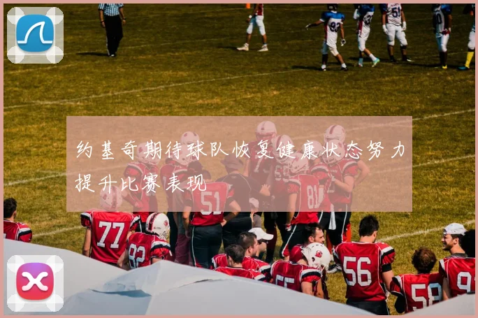约基奇期待球队恢复健康状态努力提升比赛表现