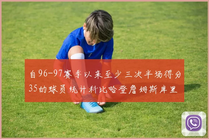 自96-97赛季以来至少三次半场得分35的球员统计科比哈登詹姆斯库里均在列