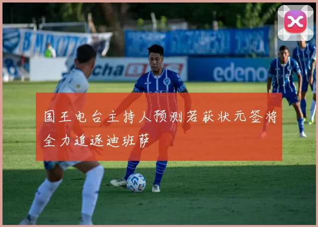 国王电台主持人预测若获状元签将全力追逐迪班萨
