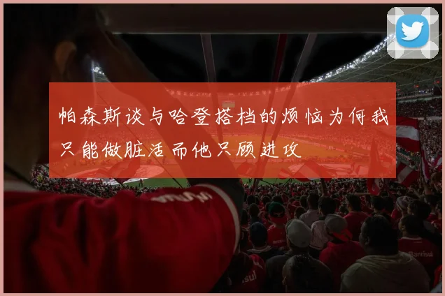 帕森斯谈与哈登搭档的烦恼为何我只能做脏活而他只顾进攻