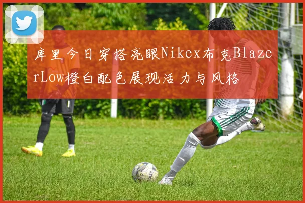 库里今日穿搭亮眼Nikex布克BlazerLow橙白配色展现活力与风格