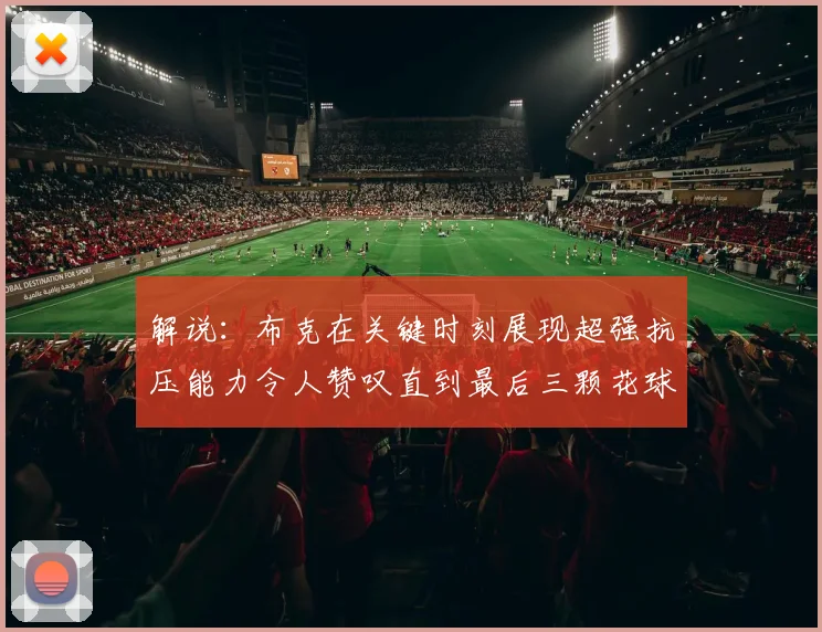 解说：布克在关键时刻展现超强抗压能力令人赞叹直到最后三颗花球前