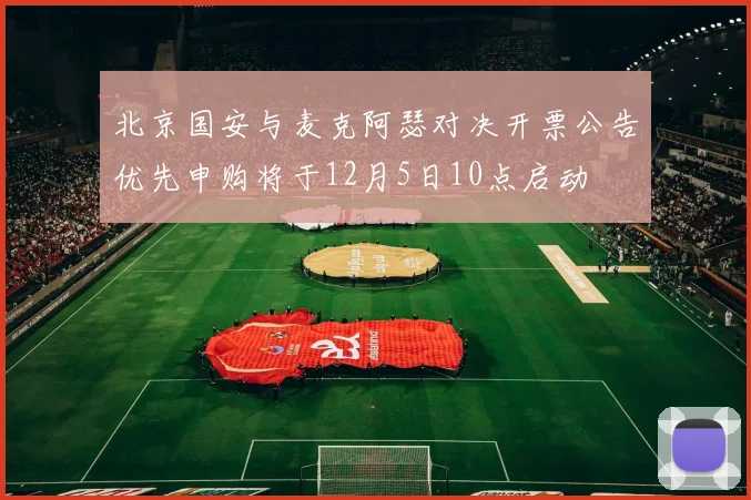 北京国安与麦克阿瑟对决开票公告优先申购将于12月5日10点启动