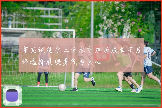 布克谈绝杀三分未中经历成长不后悔选择展现勇气与决心