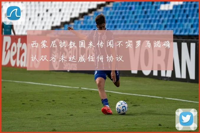 西蒙尼执教国米传闻不实罗马诺确认双方未达成任何协议