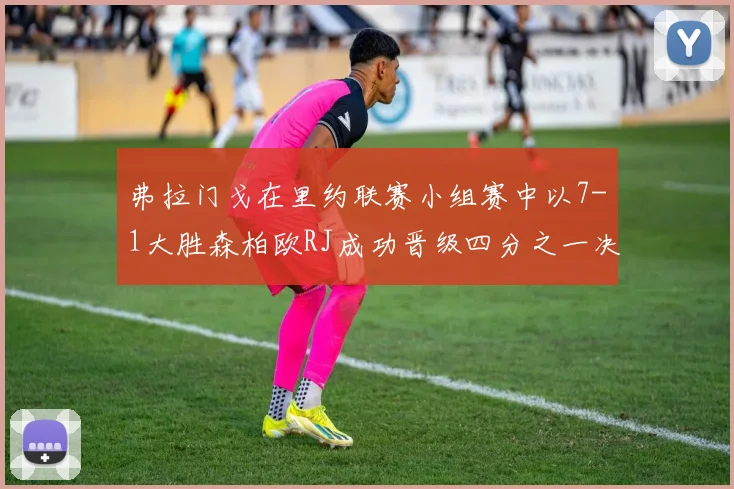 弗拉门戈在里约联赛小组赛中以7-1大胜森柏欧RJ成功晋级四分之一决赛